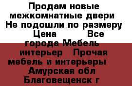 Продам новые межкомнатные двери .Не подошли по размеру. › Цена ­ 500 - Все города Мебель, интерьер » Прочая мебель и интерьеры   . Амурская обл.,Благовещенск г.